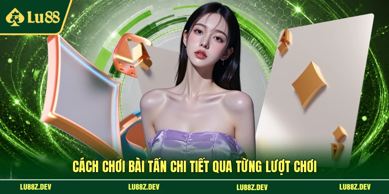 Cách chơi bài Tấn chi tiết qua từng lượt chơi