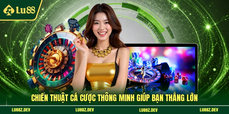 Chiến thuật cá cược thông minh giúp bạn thắng lớn