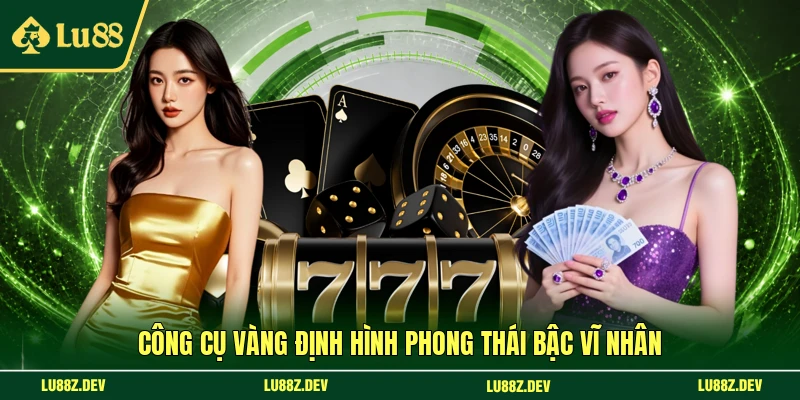 Công cụ vàng định hình phong thái bậc vĩ nhân 