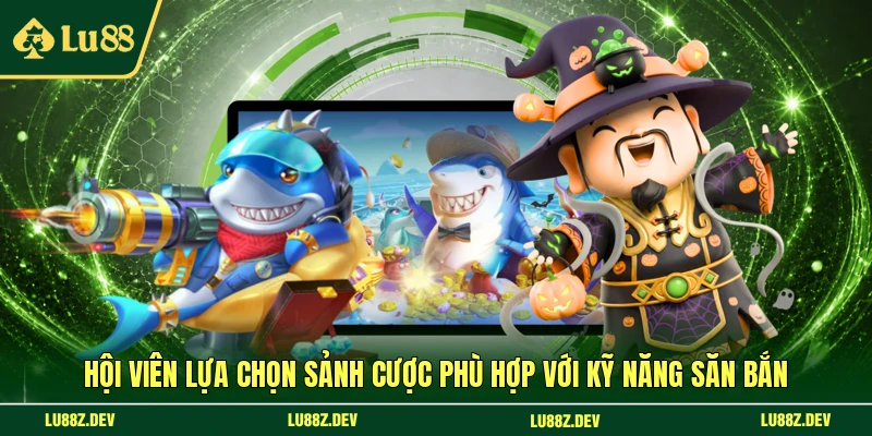Hội viên lựa chọn sảnh cược phù hợp với kỹ năng săn bắn