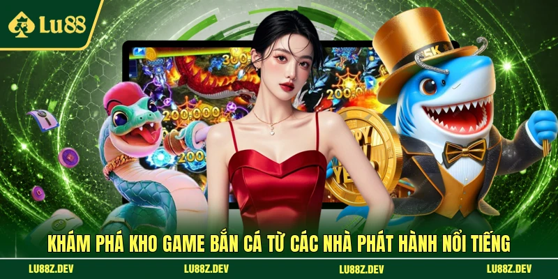 Khám phá kho game bắn cá từ các nhà phát hành nổi tiếng