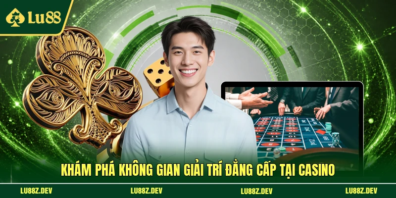 Khám phá không gian giải trí đẳng cấp tại casino