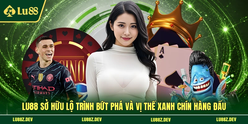 LU88 sở hữu lộ trình bứt phá và vị thế xanh chín hàng đầu