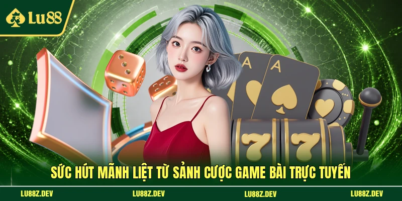 Sức hút mãnh liệt từ sảnh cược game bài trực tuyến