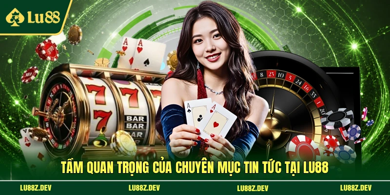 Tầm quan trọng của chuyên mục tin tức tại LU88