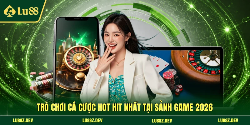 Trò chơi cá cược hot hit nhất tại sảnh game 2026