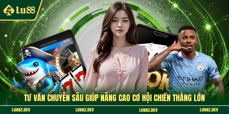 Tư vấn chuyên sâu giúp nâng cao cơ hội chiến thắng lớn